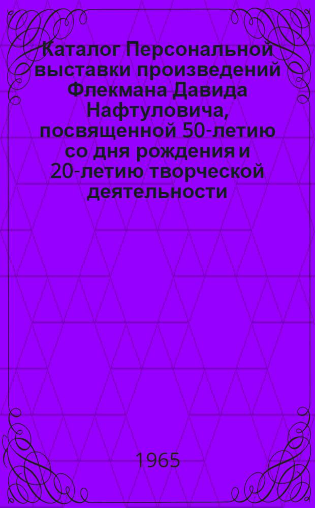 Каталог Персональной выставки произведений Флекмана Давида Нафтуловича, посвященной 50-летию со дня рождения и 20-летию творческой деятельности
