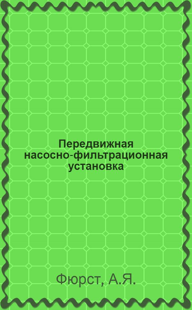 Передвижная насосно-фильтрационная установка : (Опыт кондитерской фабрики "Красный Октябрь")