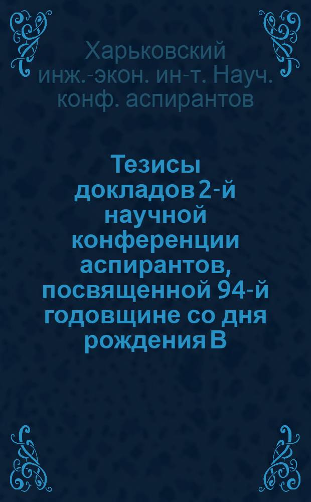 Тезисы докладов 2-й научной конференции аспирантов, посвященной 94-й годовщине со дня рождения В.И. Ленина. 16-19 апреля 1964 г.