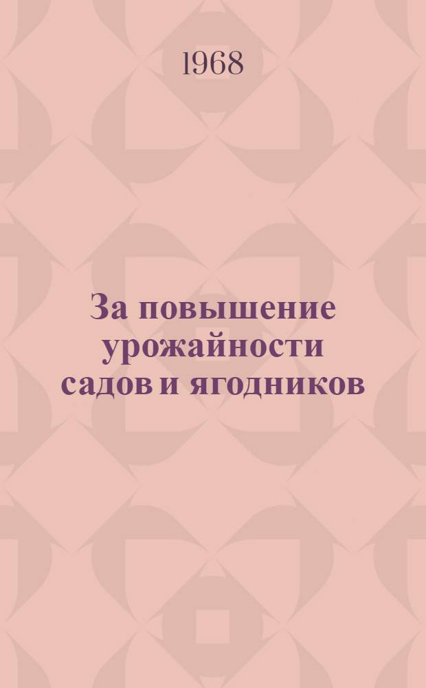 За повышение урожайности садов и ягодников : (Решение и рекомендации Харьк. обл. семинара-совещания садоводов, состоявшегося 25 и 26 янв. 1967 г. в учхозе "Коммунист" Харьк. с.-х. ин-та)