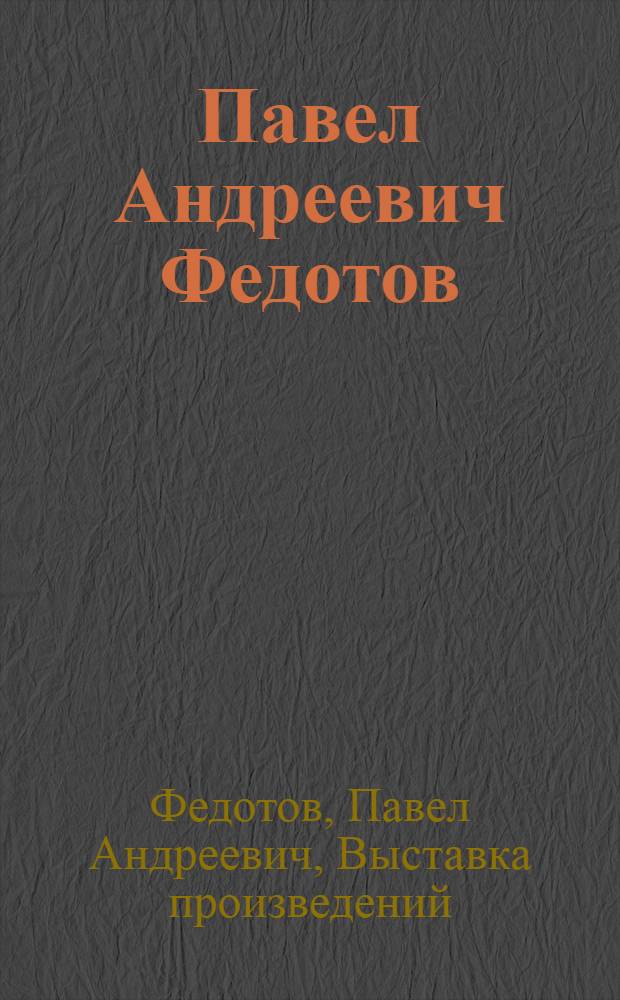 Павел Андреевич Федотов : Каталог выставки : К стопятидесятилетию со дня рождения. 1815-1965