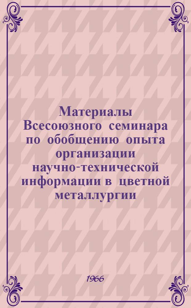 Материалы Всесоюзного семинара по обобщению опыта организации научно-технической информации в цветной металлургии