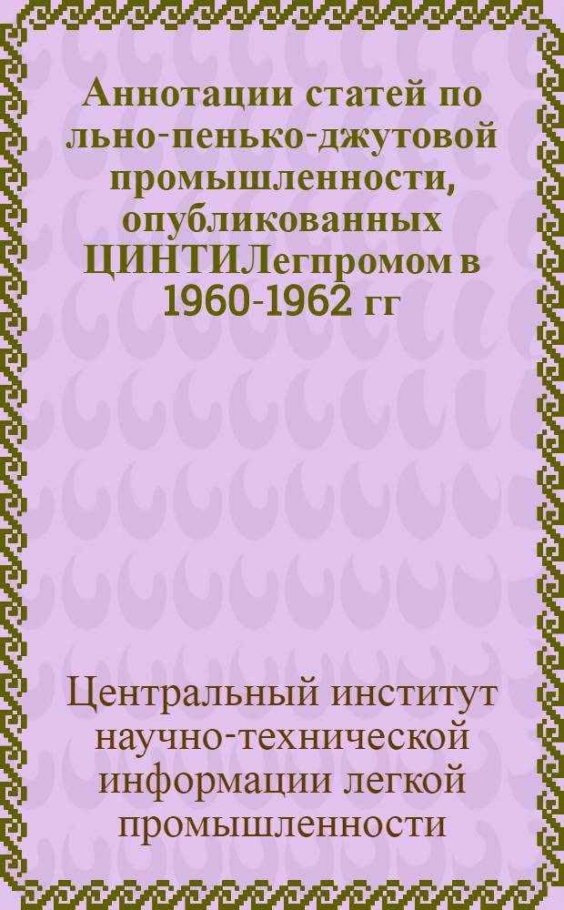 Аннотации статей по льно-пенько-джутовой промышленности, опубликованных ЦИНТИЛегпромом в 1960-1962 гг.