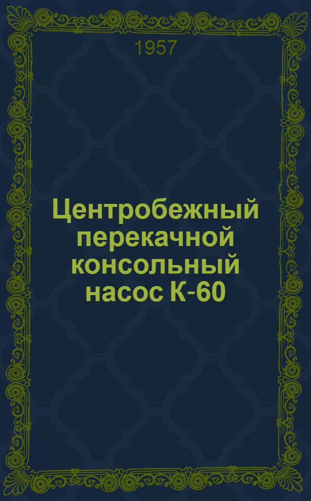 Центробежный перекачной консольный насос К-60 : Краткая инструкция по монтажу и эксплуатации