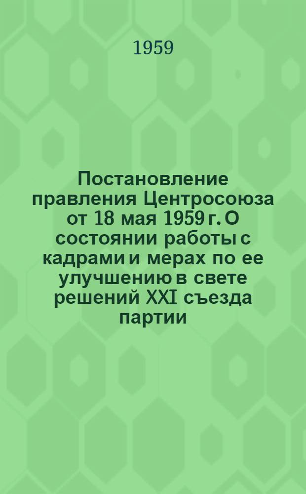 Постановление правления Центросоюза от 18 мая 1959 г. О состоянии работы с кадрами и мерах по ее улучшению в свете решений XXI съезда партии