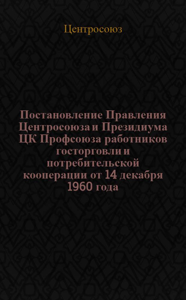 Постановление Правления Центросоюза и Президиума ЦК Профсоюза работников госторговли и потребительской кооперации от 14 декабря 1960 года. О ходе выполнения постановления ЦК КПСС и Совета Министров СССР от 20 мая 1960 г. "О мерах по улучшению внедрения в народное хозяйство изобретений и рационализаторских предложений"
