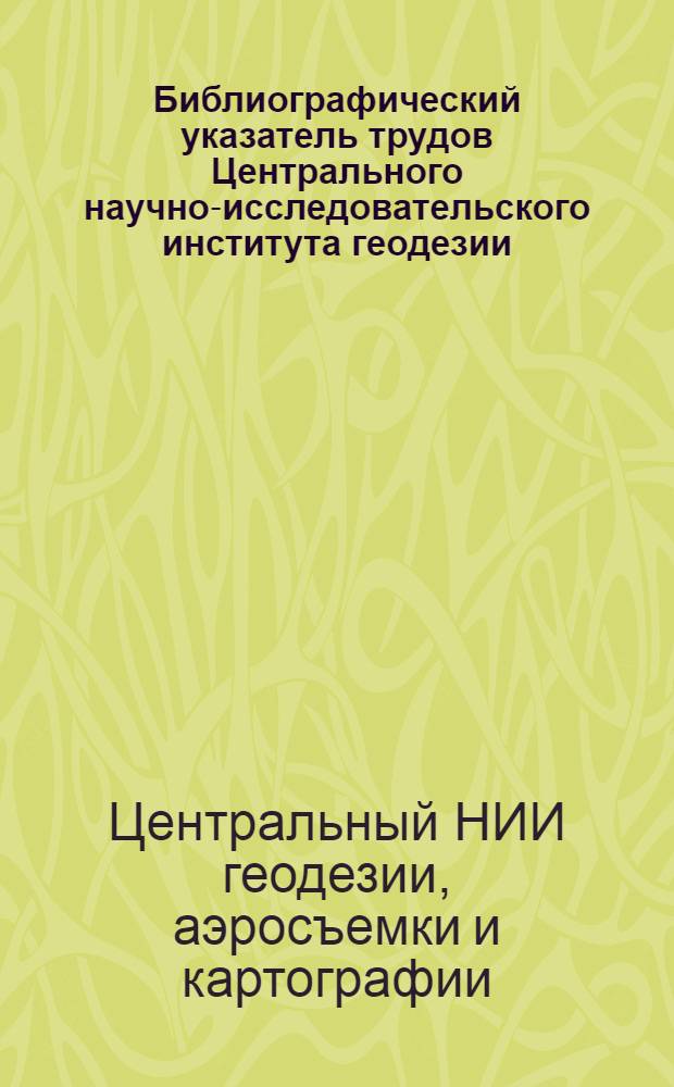 Библиографический указатель трудов Центрального научно-исследовательского института геодезии, аэросъемки и картографии за 1956-1960 гг.