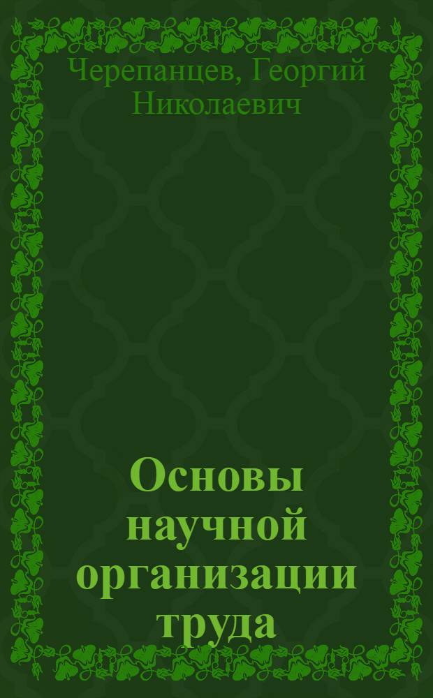 Основы научной организации труда : (Лекция прочитана на высш. годичных курсах повышения экон. образования руководящих работников строительства)