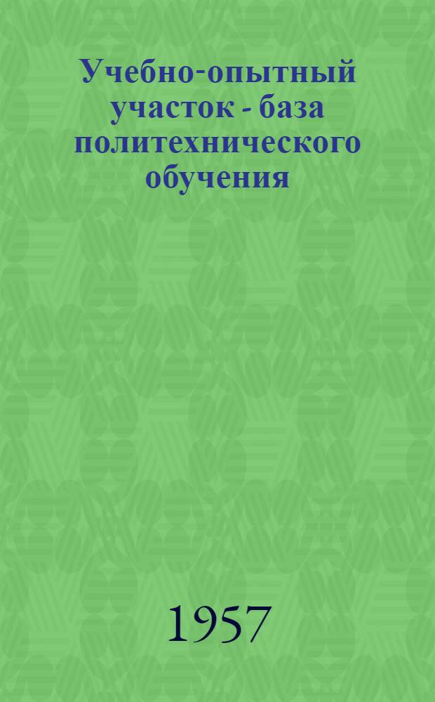 Учебно-опытный участок - база политехнического обучения : (Из опыта работы школ № 12, 127, 58, 59) : Сборник статей