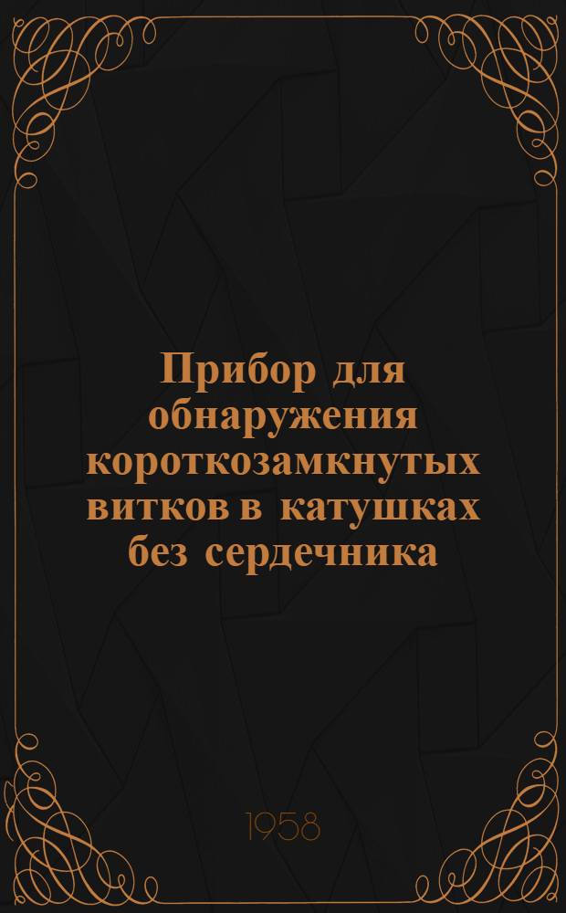 Прибор для обнаружения короткозамкнутых витков в катушках без сердечника : Из опыта предприятия авиац. пром-сти