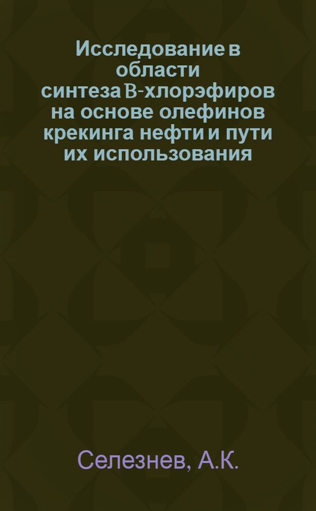 Исследование в области синтеза B-хлорэфиров на основе олефинов крекинга нефти и пути их использования : Автореферат дис. на соискание учен. степени доктора хим. наук