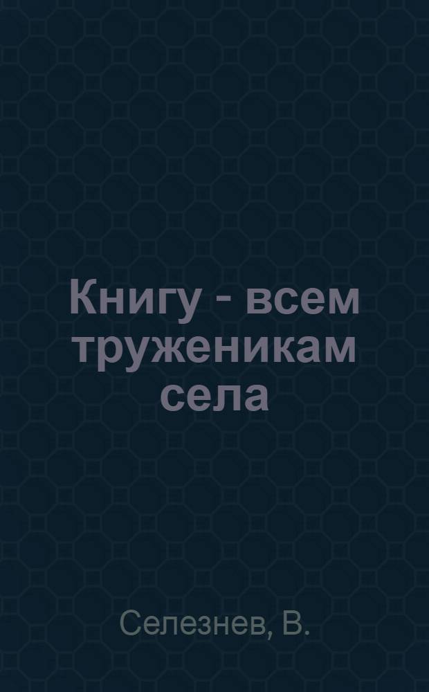 Книгу - всем труженикам села : Из опыта работы профсоюзной б-ки совхоза им. XVIII партсъезда Чаус. района Могилевской обл