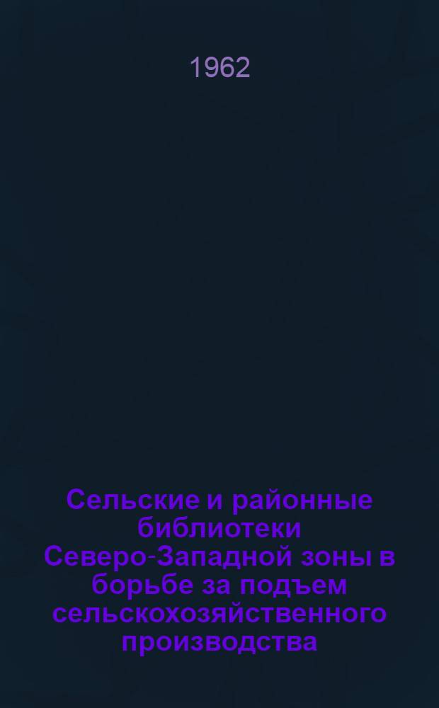 Сельские и районные библиотеки Северо-Западной зоны в борьбе за подъем сельскохозяйственного производства : (Сборник статей)