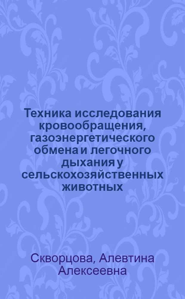 Техника исследования кровообращения, газоэнергетического обмена и легочного дыхания у сельскохозяйственных животных : Практ. руководство