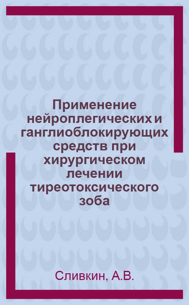 Применение нейроплегических и ганглиоблокирующих средств при хирургическом лечении тиреотоксического зоба : Автореферат дис. на соискание учен. степени кандидата мед. наук