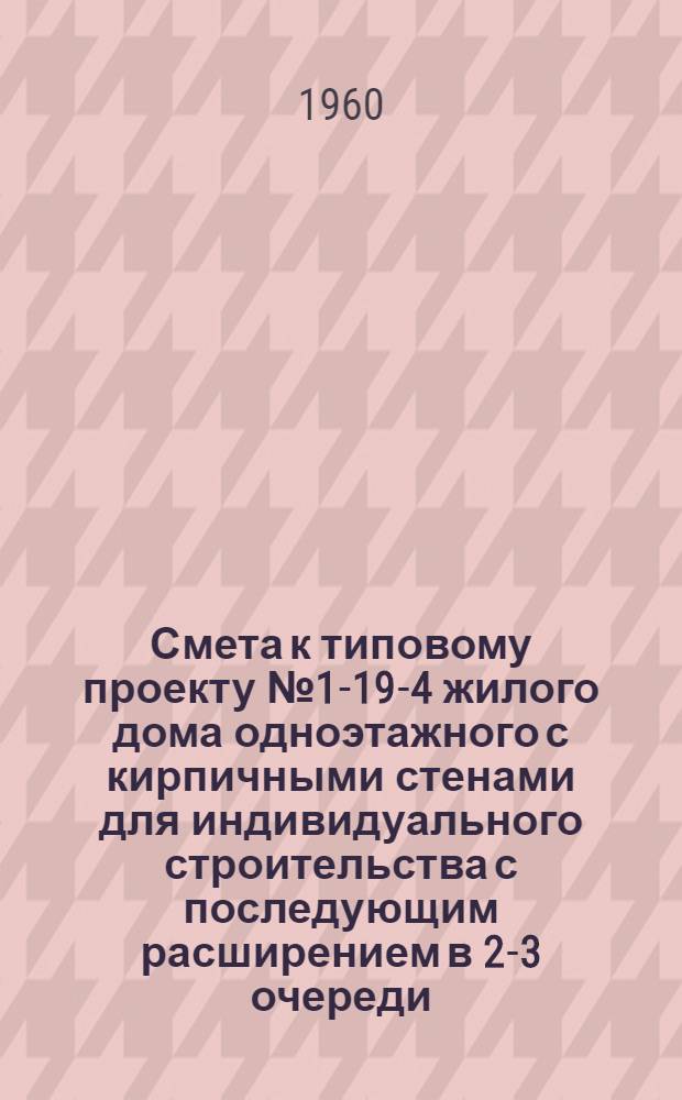 Смета к типовому проекту № 1-19-4 жилого дома одноэтажного с кирпичными стенами для индивидуального строительства с последующим расширением в 2-3 очереди : Альбом 3