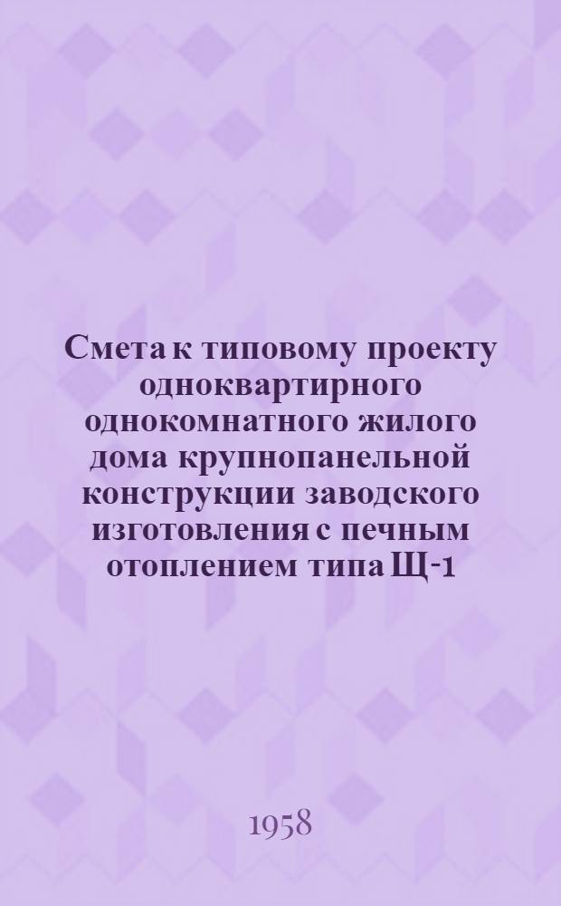 Смета к типовому проекту одноквартирного однокомнатного жилого дома крупнопанельной конструкции заводского изготовления с печным отоплением типа Щ-1-54
