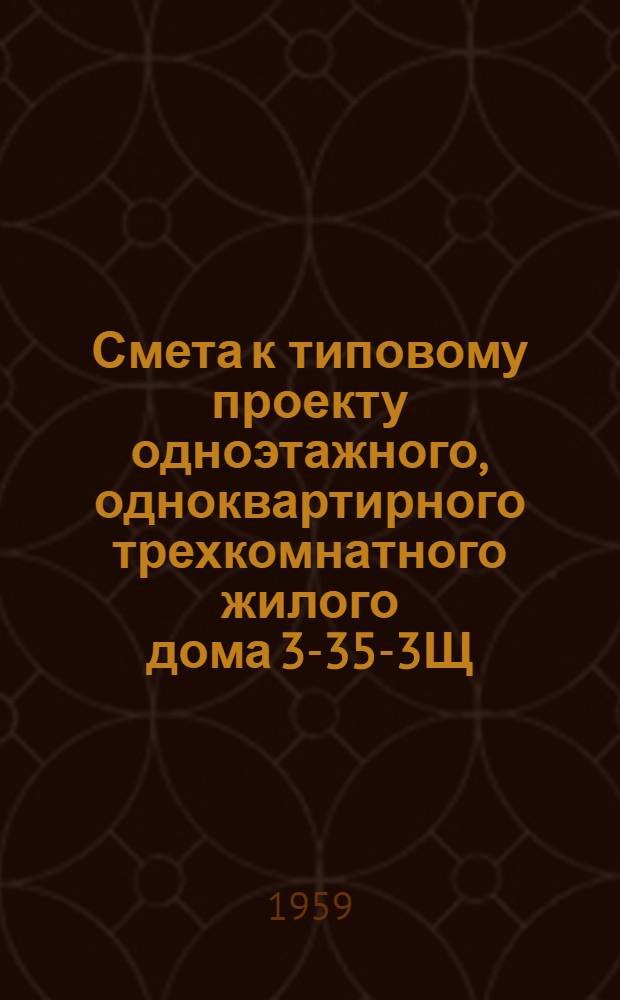 Смета к типовому проекту одноэтажного, одноквартирного трехкомнатного жилого дома 3-35-3Щ (3Щ-37) : К альбому монтажных чертежей 2 вып