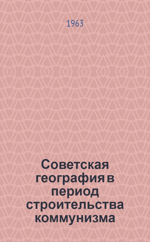 Советская география в период строительства коммунизма : Сборник статей