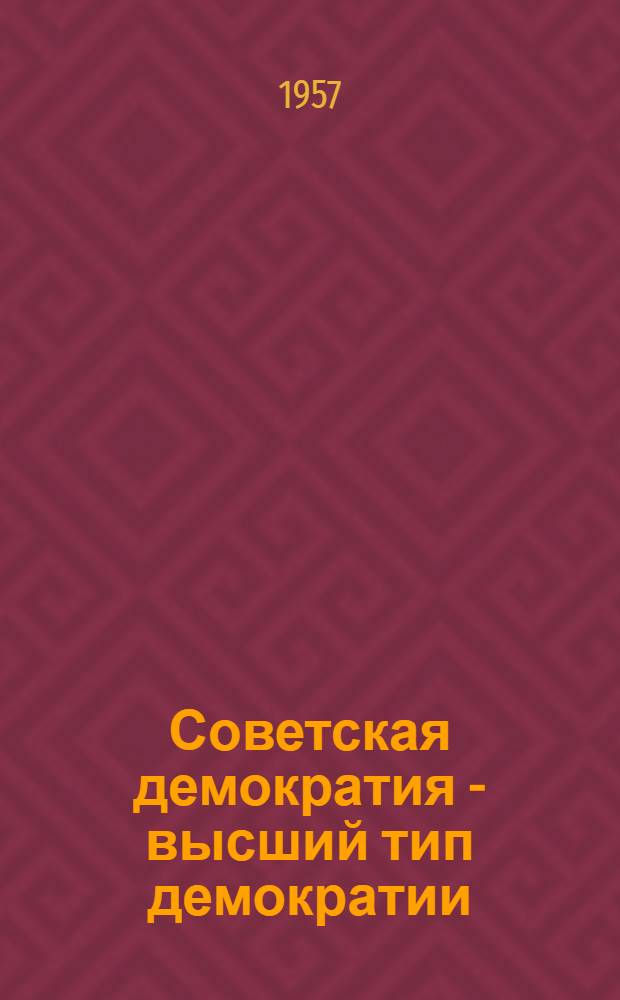 Советская демократия - высший тип демократии : (Материалы для докладчиков)
