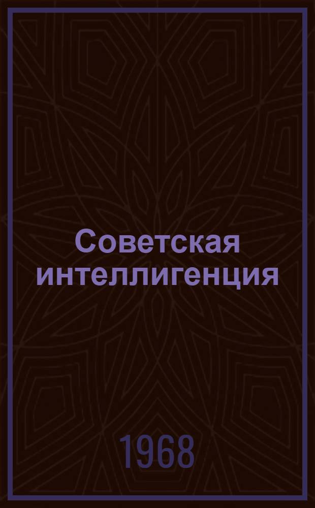 Советская интеллигенция : (История формирования и роста 1917-1965 гг.)