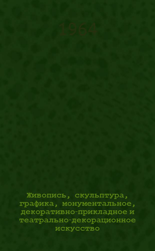 Живопись, скульптура, графика, монументальное, декоративно-прикладное и театрально-декорационное искусство : Каталог