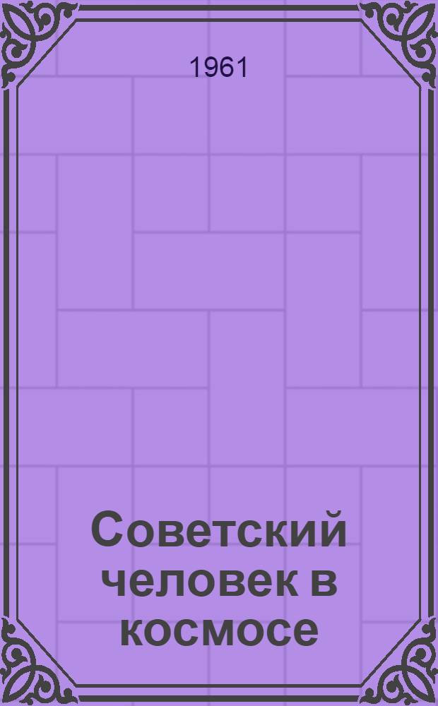 Советский человек в космосе : О первом в мире летчике-космонавте Ю.А. Гагарине : Сборник материалов : Спец. выпуск