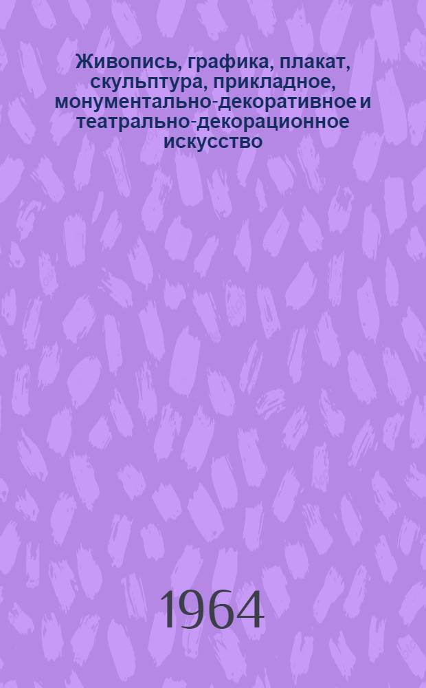 Живопись, графика, плакат, скульптура, прикладное, монументально-декоративное и театрально-декорационное искусство : Каталог