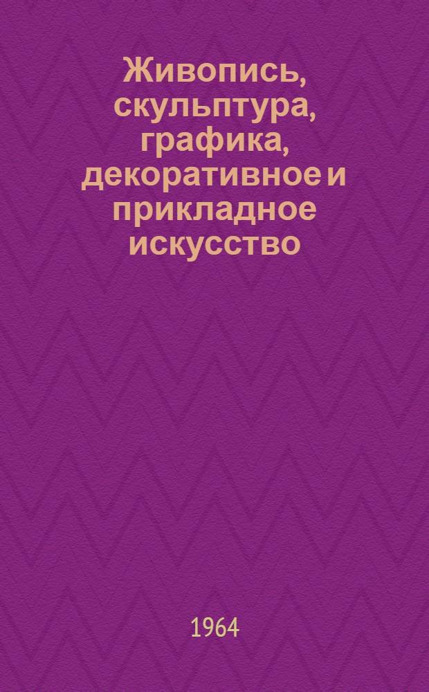 Живопись, скульптура, графика, декоративное и прикладное искусство : Каталог