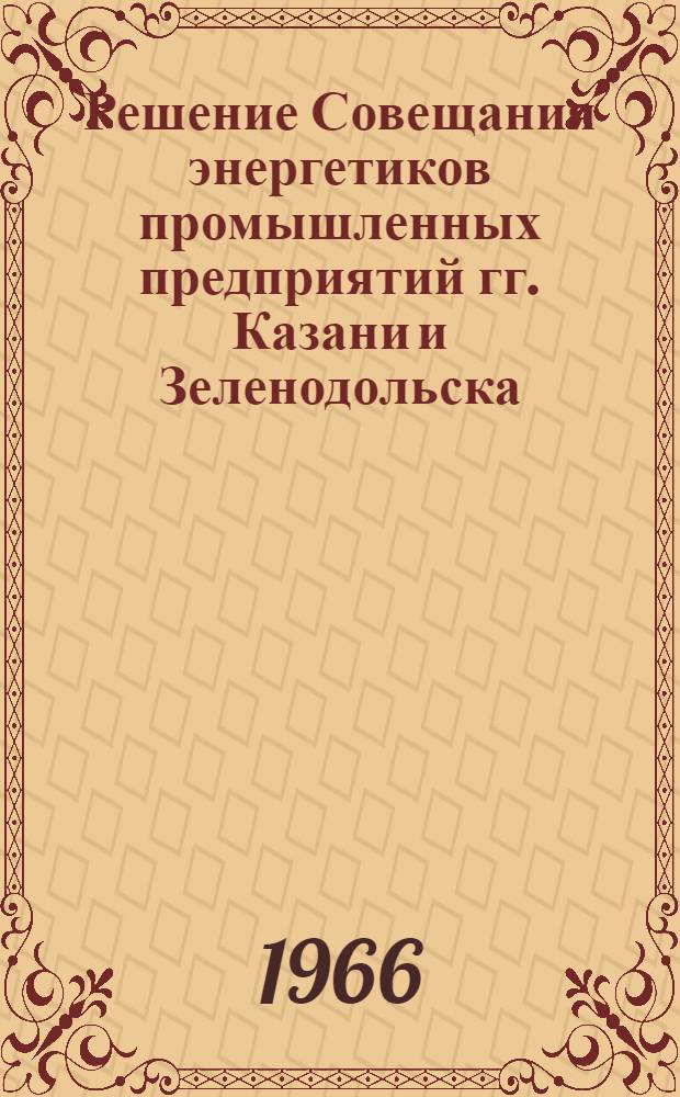 Решение Совещания энергетиков промышленных предприятий гг. Казани и Зеленодольска. 28 октября 1966 г.