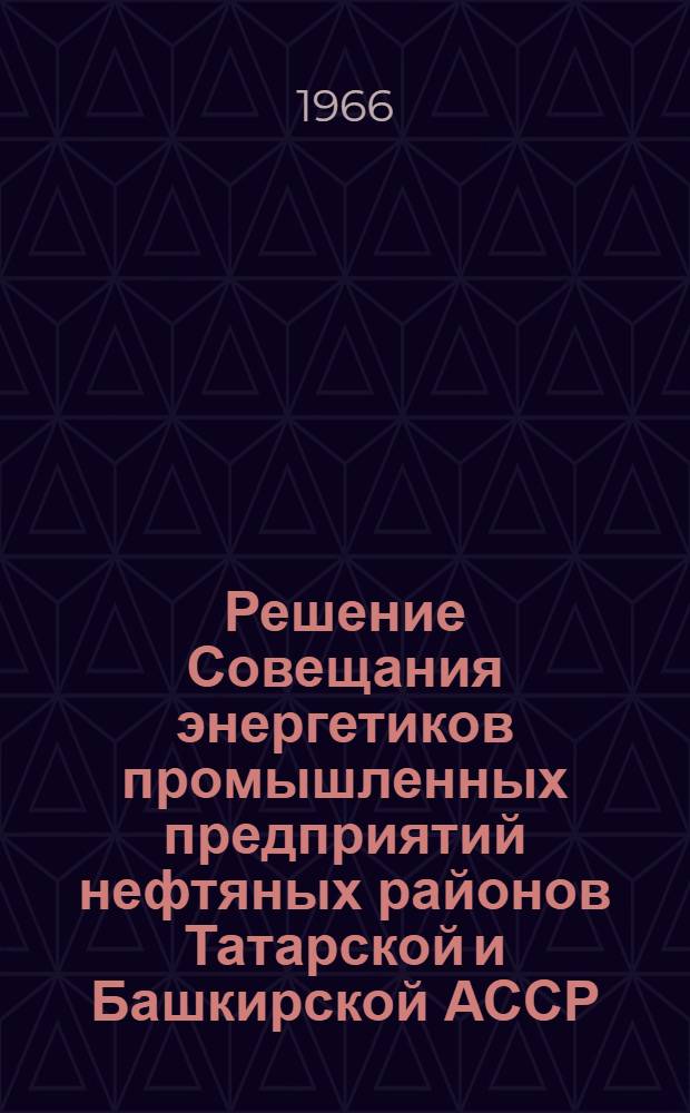 Решение Совещания энергетиков промышленных предприятий нефтяных районов Татарской и Башкирской АССР. 25 октября 1966 г.
