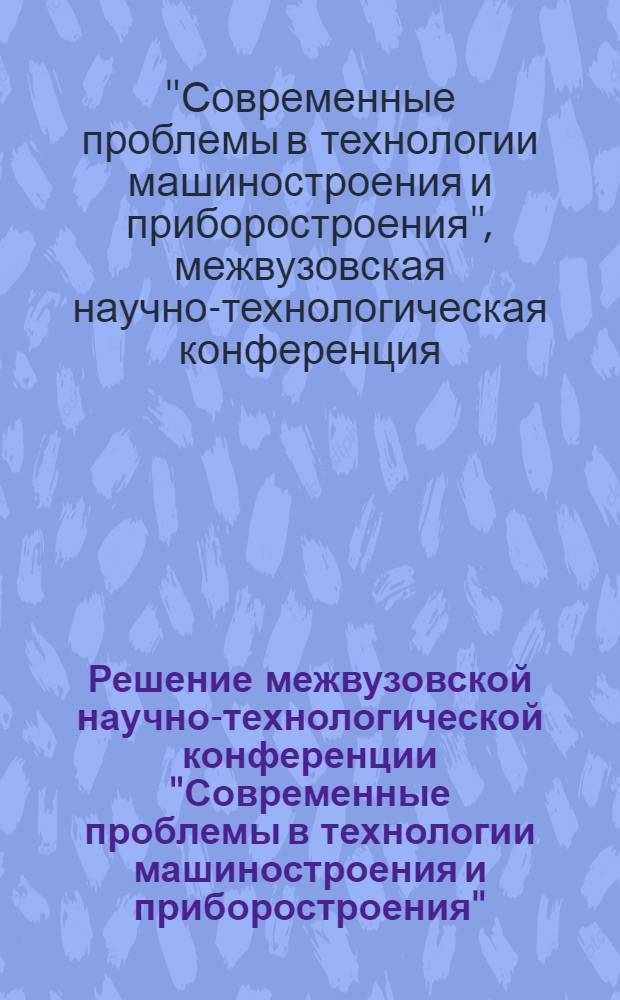 Решение межвузовской научно-технологической конференции "Современные проблемы в технологии машиностроения и приборостроения"