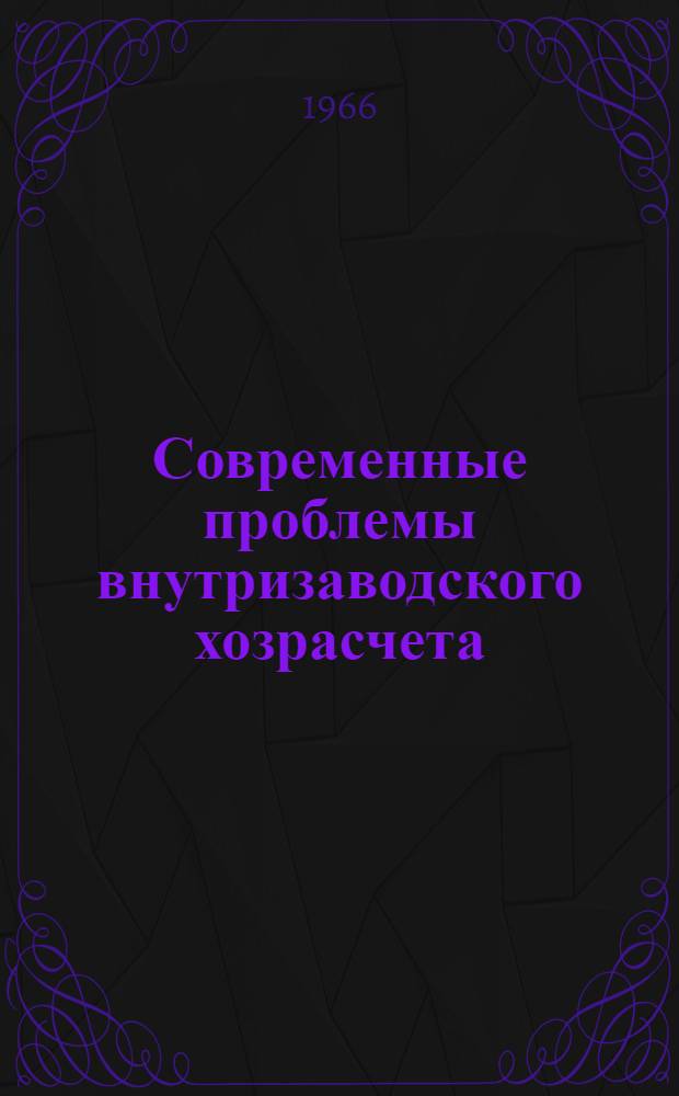 Современные проблемы внутризаводского хозрасчета : Сборник статей