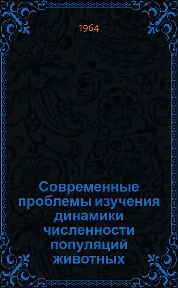 Современные проблемы изучения динамики численности популяций животных : (Материалы совещания)