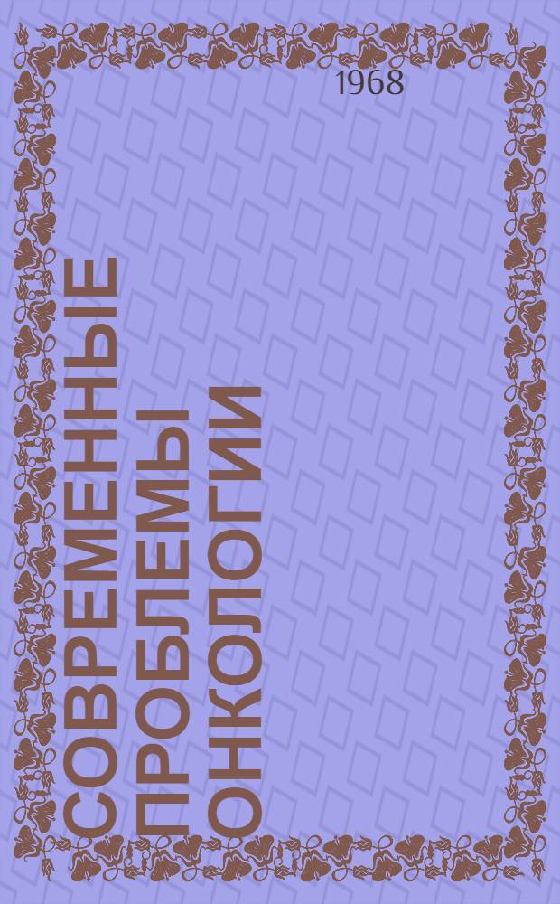 Современные проблемы онкологии : Сборник трудов посвящен вопросам предрака и ранней диагностики злокачеств. опухолей