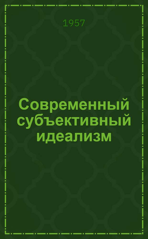 Современный субъективный идеализм : Критич. очерки