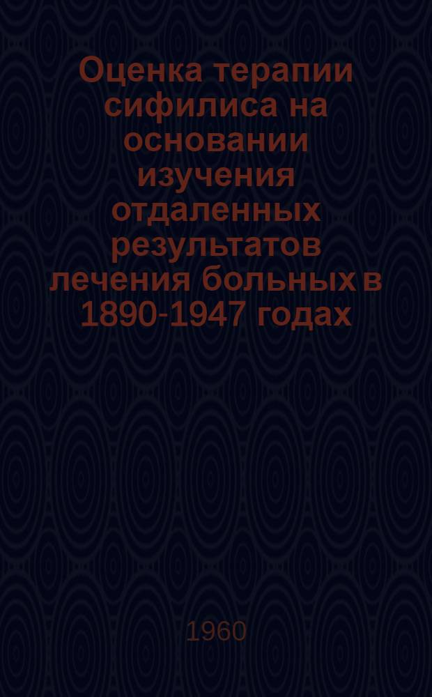 Оценка терапии сифилиса на основании изучения отдаленных результатов лечения больных в 1890-1947 годах : Автореферат дис. на соискание учен. степени доктора мед. наук