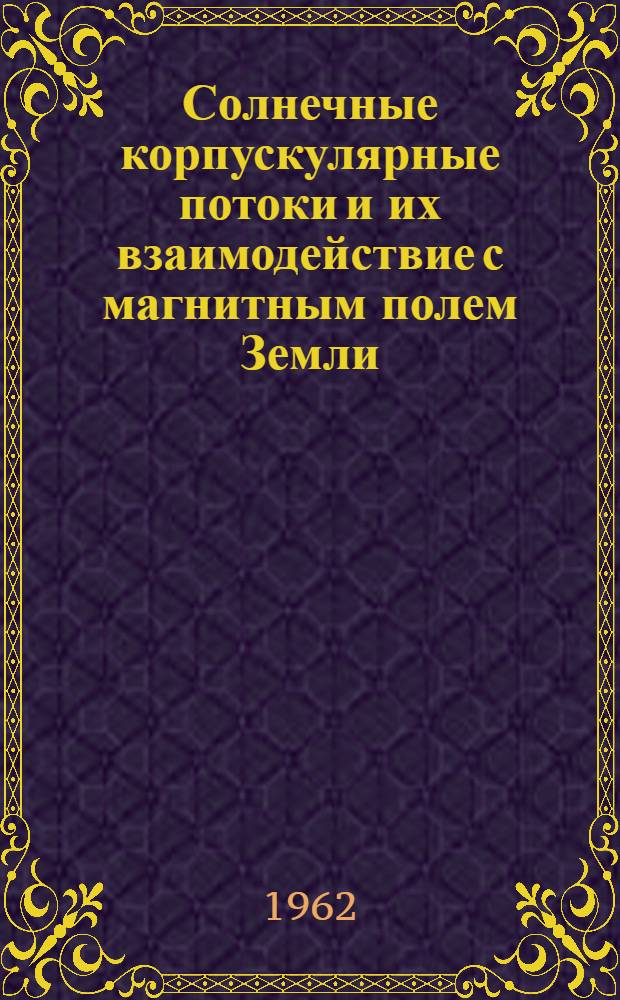 Солнечные корпускулярные потоки и их взаимодействие с магнитным полем Земли : Сборник статей : Пер. с англ