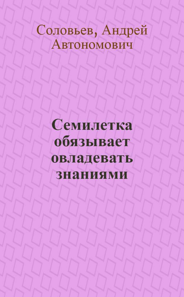 Семилетка обязывает овладевать знаниями