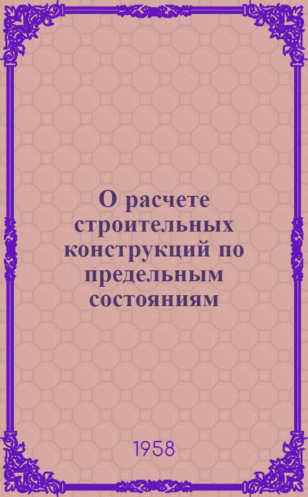 О расчете строительных конструкций по предельным состояниям : Письм. лекция