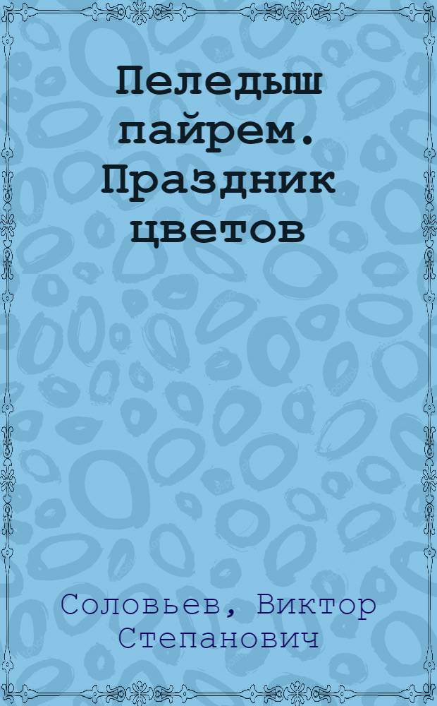 Пеледыш пайрем. [Праздник цветов] : (Нац. праздник марийск. народа)