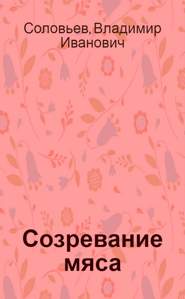 Созревание мяса : (Теория и практика процесса)