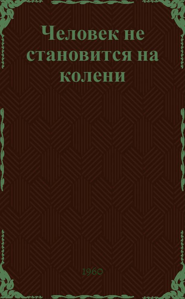 Человек не становится на колени : Воспоминания