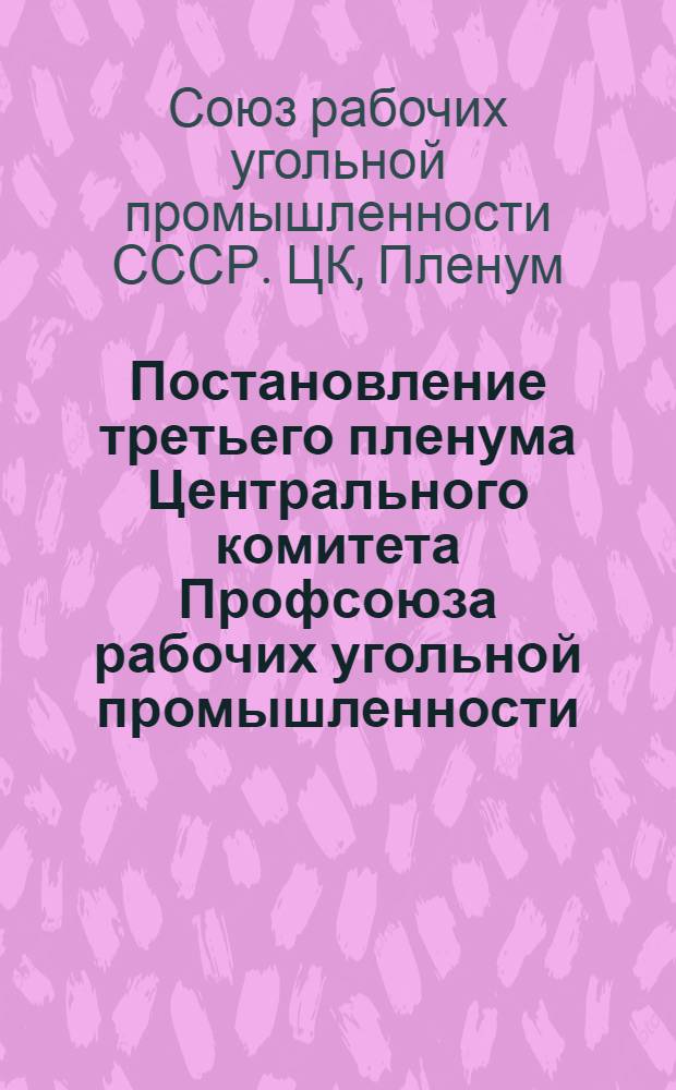 Постановление третьего пленума Центрального комитета Профсоюза рабочих угольной промышленности. О задачах Профсоюза рабочих угольной промышленности по выполнению постановлений XXI съезда КПСС и XII съезда профсоюзов СССР