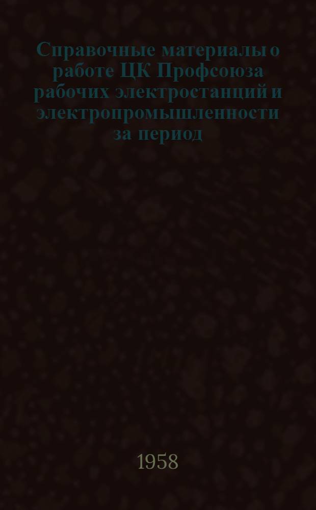Справочные материалы о работе ЦК Профсоюза рабочих электростанций и электропромышленности за период (1956-1957 гг.)
