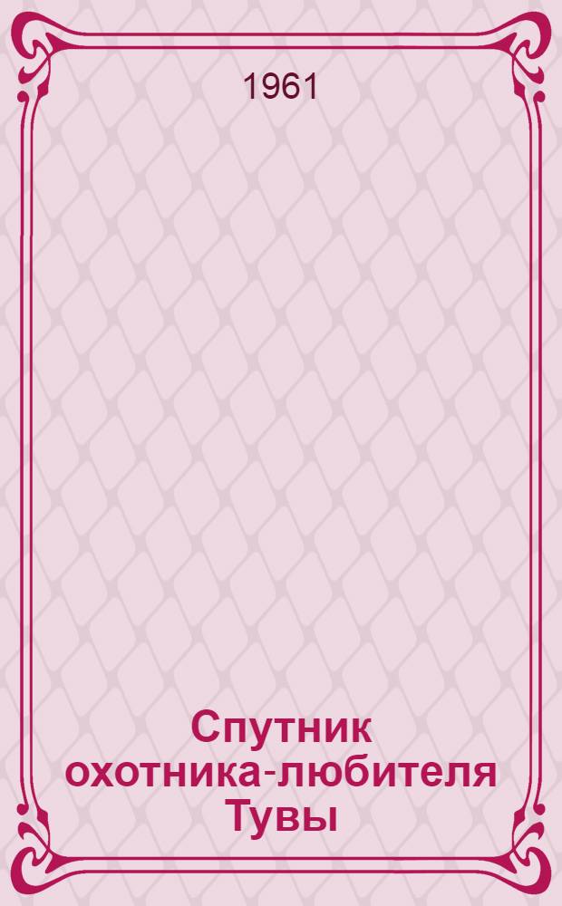 Спутник охотника-любителя Тувы : (Охотминимум)