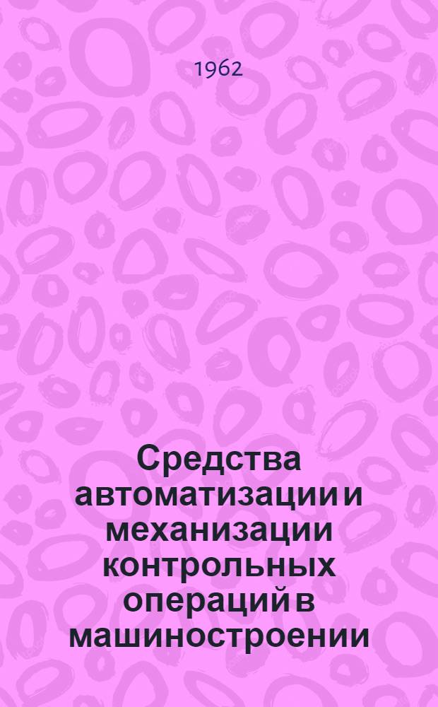 Средства автоматизации и механизации контрольных операций в машиностроении : (Рефераты законч. работ за 1961 г.)