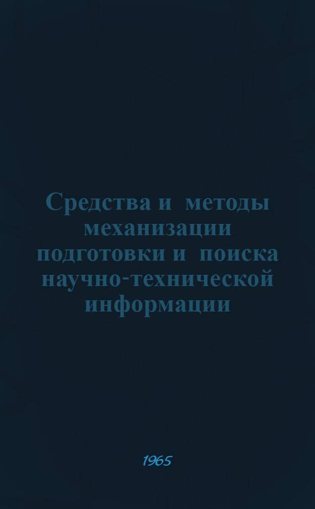 Средства и методы механизации подготовки и поиска научно-технической информации, инженерного и управленческого труда : (Лекции, прочит. на выставке "Инфорга-65" в мае-июне 1965 г.)