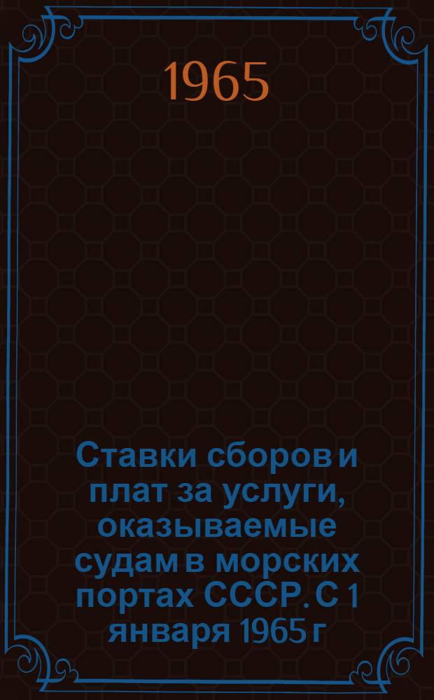 Ставки сборов и плат за услуги, оказываемые судам в морских портах СССР. [С 1 января 1965 г.]