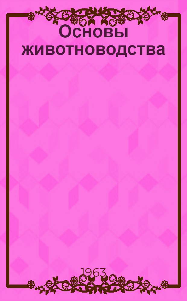 Основы животноводства : (Общие вопросы животноводства и крупный рогатый скот) : Учеб. пособие для учащихся сел. сред. школ с производ. обучением